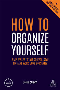 How to Organize Yourself : Simple Ways to Take Control, Save Time and Work More Efficiently - John Caunt