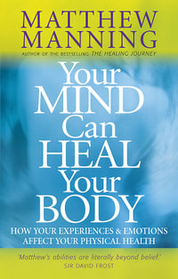 Your Mind Can Heal Your Body : How your experiences and emotions affect your physical health - Matthew Manning