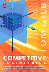 Competitive Engineering : A Handbook For Systems Engineering, Requirements Engineering, and Software Engineering Using Planguage - Tom Gilb