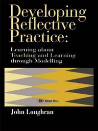 Developing Reflective Practice : Learning About Teaching And Learning Through Modelling - J. John Loughran