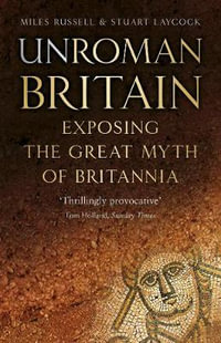 UnRoman Britain : Exposing the Great Myth of Britannia - Miles Russell