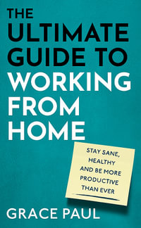 The Ultimate Guide to Working from Home : How to stay sane, healthy and be more productive than ever - Grace Paul
