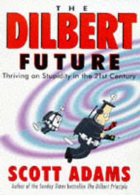 The Dilbert Future : Thriving on Stupidity - Scott ADAMS