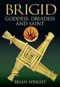 Brigid : Goddess, Druidess and Saint - Brian Wright