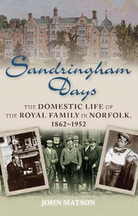 Sandringham Days : The Domestic Life of the Royal Family in Norfolk, 1862-1952 - John Matson
