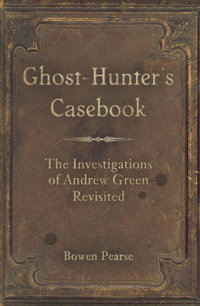 Ghost-Hunter's Casebook : The Investigations of Andrew Green Revisited - Bowen Pearse