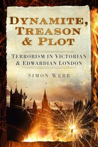 Dynamite, Treason and Plot : Terrorism in Victorian and Edwardian London - Simon Webb