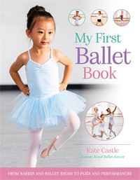 My First Ballet Book : From barres and ballet shoes to plies and performances - Kate Castle