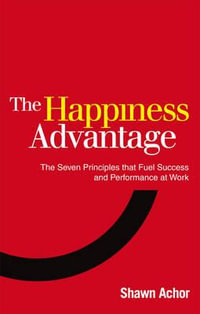 The Happiness Advantage : The Seven Principles of Positive Psychology that Fuel Success and Performance at Work - Shawn Achor