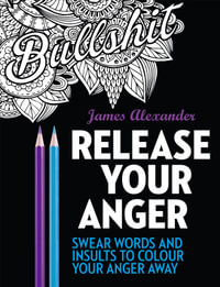 Release Your Anger : Swear Words And Insults To Colour Your Anger Away - James Alexander