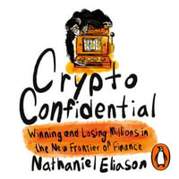 Crypto Confidential : Winning and Losing Millions in the New Frontier of Finance - Nathaniel Eliason