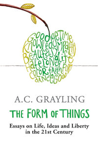 The Form of Things : Essays on Life, Ideas and Liberty - A.C. Grayling