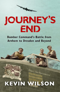 Journey's End : Bomber Command's Battle from Arnhem to Dresden and Beyond - Kevin Wilson