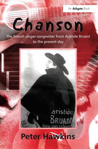 Chanson : The French Singer-Songwriter from Aristide Bruant to the Present Day - Peter Hawkins