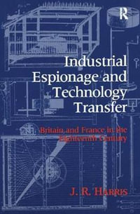 Industrial Espionage and Technology Transfer : Britain and France in the 18th Century - John R. Harris