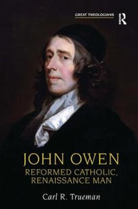 John Owen : Reformed Catholic, Renaissance Man - Carl R. Trueman