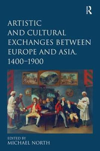 Artistic and Cultural Exchanges between Europe and Asia, 1400-1900 : Rethinking Markets, Workshops and Collections - Michael North