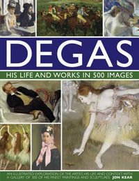 Degas : His Life and Works in 500 Images - Jon Kear
