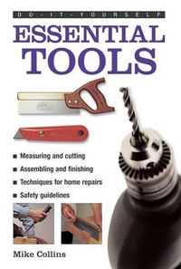 Do-it-yourself Essential Tools : A Practical Guide to Tools: How to Choose and Use Them - Mike Collins