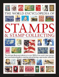 World Encyclopedia of Stamps and Stamp Collecting : The ultimate reference to over 3000 of the world's best stamps, and a professional guide to starting and perfecting a collection - James A Mackay