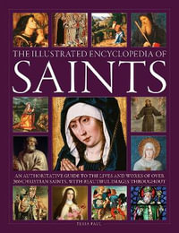 Saints, The Illustrated Encyclopedia of : An authoritative guide to the lives and works of over 300 Christian saints, with beautiful images throughout - Tessa Paul
