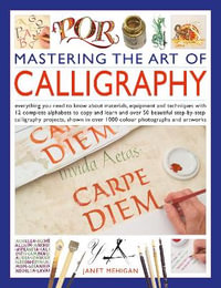 Mastering the Art of Calligraphy : Everything you need to know about materials, equipment and techniques with 12 complete alphabets to copy and learn and over 50 beautiful step-by-step calligraphy projects to follow, shown in over 1000 colour photographs and artworks - Janet Mehigan