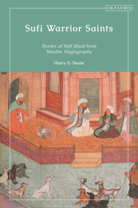 Sufi Warrior Saints : Stories of Sufi Jihad from Muslim Hagiography - Harry S. Neale