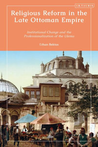 Religious Reform in the Late Ottoman Empire : Institutional Change and the Professionalisation of the Ulema - Erhan Bektas