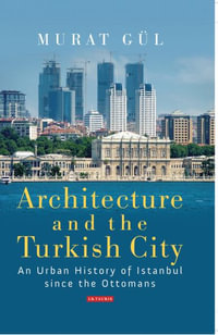 Architecture and the Turkish City : An Urban History of Istanbul since the Ottomans - Murat Gül