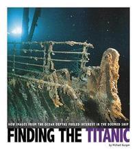 Finding the Titanic : How Images from the Ocean Depths Fueled Interest in the Doomed Ship - Michael Burgan