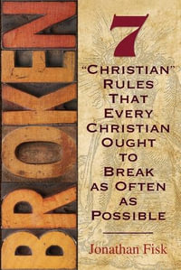 Broken : 7 "Christian" Rules That Every Christian Ought to Break as Often as Possible - Jonathan M Fisk
