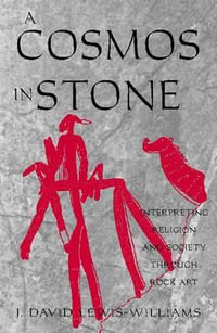 A Cosmos in Stone : Interpreting Religion and Society Through Rock Art - David J. Lewis-Williams