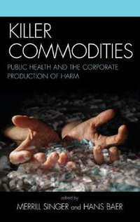 Killer Commodities : Public Health and the Corporate Production of Harm - Hans A. Baer