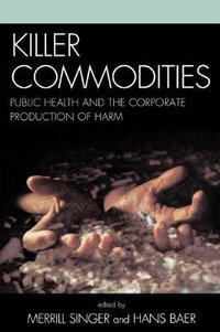 Killer Commodities : Public Health and the Corporate Production of Harm - Hans A. Baer
