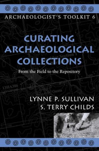 Curating Archaeological Collections : From the Field to the Repository - Lynne P. Sullivan