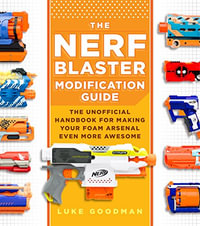 The Nerf Blaster Modification Guide : The Unofficial Handbook for Making Your Foam Arsenal Even More Awesome - Luke Goodman