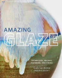 Amazing Glaze : Techniques, Recipes, Finishing, and Firing - Gabriel Kline