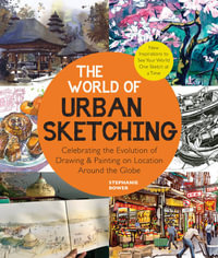 The World of Urban Sketching : Celebrating the Evolution of Drawing and Painting on Location Around the Globe - Stephanie Bower