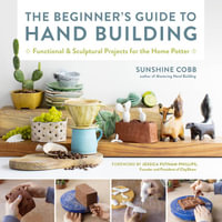 The Beginner's Guide to Hand Building : Functional and Sculptural Projects for the Home Potter - Sunshine Cobb