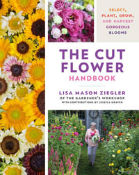 The Cut Flower Handbook : Select, Plant, Grow and Harvest Gorgeous Blooms - Lisa Ziegler