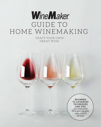 The WineMaker Guide to Home Winemaking : Craft Your Own Great Wine * Beginner to Advanced Techniques and Tips * Recipes for Classic Grape and Fruit Win - WineMaker