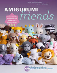 Amigurumi Friends : 20 Easy Patterns to Create 100+ Adorable Custom Crochet Critters - Explore Infinite Possibilities with Shapes, Colors,  - Jade Gauthier-Boutin