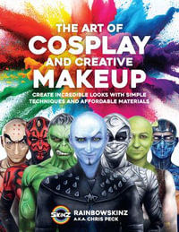 The Art of Cosplay and Creative Makeup : Create Incredible Looks with Simple Techniques and Affordable Materials - Chris Peck