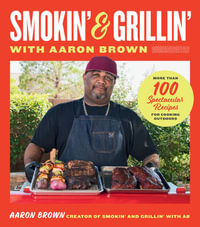 Smokin' and Grillin' with Aaron Brown : More than 100 Spectacular Recipes for Cooking Outdoors - Aaron Brown