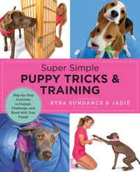Super Simple Puppy Tricks and Training : Fun and Easy Step by Step Activities to Engage, Challenge and Bond with Your Puppy - Kyra Sundance