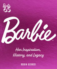 Barbie : Her Inspiration, History and Legacy - Robin Gerber