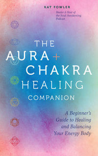 The Aura and Chakra Healing Companion : A Beginner's Guide to Healing and Balancing Your Energy Body - Kat Fowler