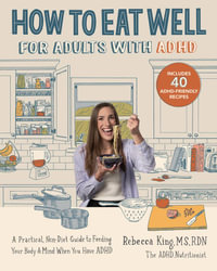 How to Eat Well for Adults with ADHD : A Practical, Non-Diet Guide to Feeding Your Body & Mind When You Have ADHD - Rebecca King