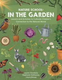 Nature School: In the Garden : Lessons and Activities to Cultivate Children's Connection to the Natural World - Laura Stroup