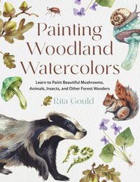 Painting Woodland Watercolors : Learn to Paint Beautiful Mushrooms, Animals, Insects, and Other Forest Wonders - Rita Gould